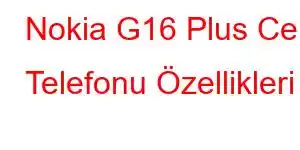 Nokia G16 Plus Cep Telefonu Özellikleri