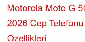 Motorola Moto G 5G 2026 Cep Telefonu Özellikleri