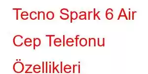 Tecno Spark 6 Air Cep Telefonu Özellikleri