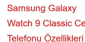 Samsung Galaxy Watch 9 Classic Cep Telefonu Özellikleri