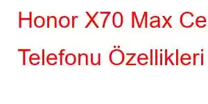 Honor X70 Max Cep Telefonu Özellikleri