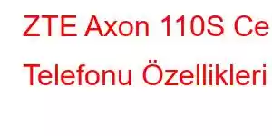 ZTE Axon 110S Cep Telefonu Özellikleri