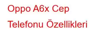 Oppo A6x Cep Telefonu Özellikleri