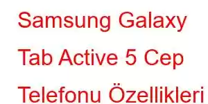 Samsung Galaxy Tab Active 5 Cep Telefonu Özellikleri