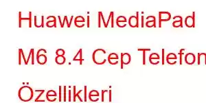 Huawei MediaPad M6 8.4 Cep Telefonu Özellikleri