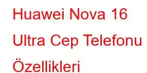 Huawei Nova 16 Ultra Cep Telefonu Özellikleri