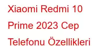 Xiaomi Redmi 10 Prime 2023 Cep Telefonu Özellikleri