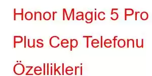 Honor Magic 5 Pro Plus Cep Telefonu Özellikleri