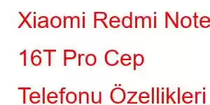 Xiaomi Redmi Note 16T Pro Cep Telefonu Özellikleri