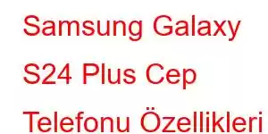 Samsung Galaxy S24 Plus Cep Telefonu Özellikleri