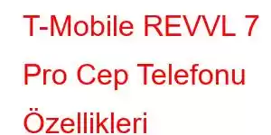 T-Mobile REVVL 7 Pro Cep Telefonu Özellikleri