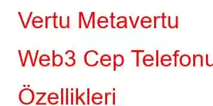 Vertu Metavertu Web3 Cep Telefonu Özellikleri