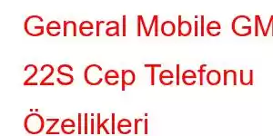 General Mobile GM 22S Cep Telefonu Özellikleri