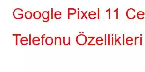 Google Pixel 11 Cep Telefonu Özellikleri