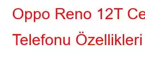 Oppo Reno 12T Cep Telefonu Özellikleri