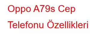 Oppo A79s Cep Telefonu Özellikleri