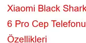 Xiaomi Black Shark 6 Pro Cep Telefonu Özellikleri