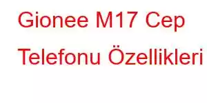 Gionee M17 Cep Telefonu Özellikleri