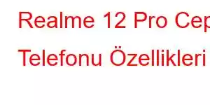 Realme 12 Pro Cep Telefonu Özellikleri