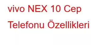 vivo NEX 10 Cep Telefonu Özellikleri