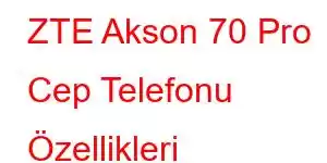 ZTE Akson 70 Pro Cep Telefonu Özellikleri