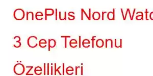 OnePlus Nord Watch 3 Cep Telefonu Özellikleri