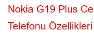 Nokia G19 Plus Cep Telefonu Özellikleri