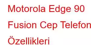 Motorola Edge 90 Fusion Cep Telefonu Özellikleri