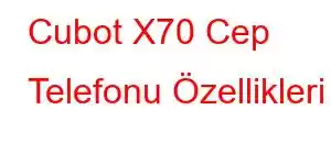 Cubot X70 Cep Telefonu Özellikleri