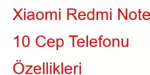 Xiaomi Redmi Note 10 Cep Telefonu Özellikleri