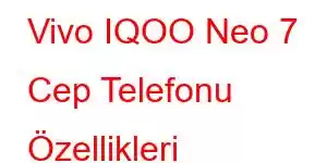 Vivo IQOO Neo 7 Cep Telefonu Özellikleri