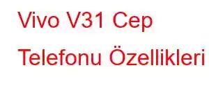 Vivo V31 Cep Telefonu Özellikleri