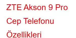 ZTE Akson 9 Pro Cep Telefonu Özellikleri