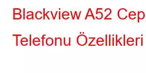 Blackview A52 Cep Telefonu Özellikleri