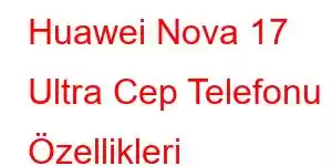 Huawei Nova 17 Ultra Cep Telefonu Özellikleri