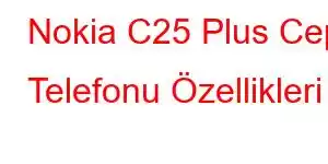 Nokia C25 Plus Cep Telefonu Özellikleri