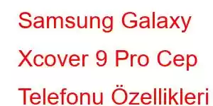 Samsung Galaxy Xcover 9 Pro Cep Telefonu Özellikleri