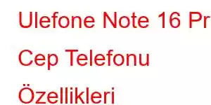 Ulefone Note 16 Pro Cep Telefonu Özellikleri