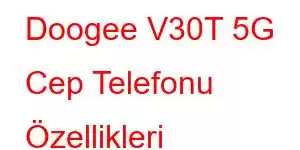 Doogee V30T 5G Cep Telefonu Özellikleri