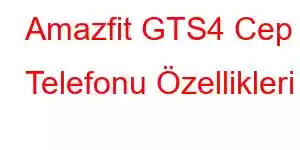 Amazfit GTS4 Cep Telefonu Özellikleri