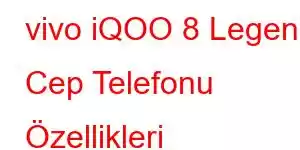 vivo iQOO 8 Legend Cep Telefonu Özellikleri