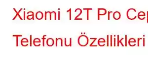 Xiaomi 12T Pro Cep Telefonu Özellikleri