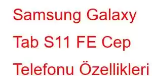 Samsung Galaxy Tab S11 FE Cep Telefonu Özellikleri