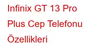 Infinix GT 13 Pro Plus Cep Telefonu Özellikleri