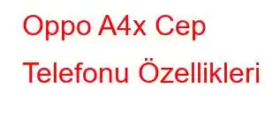 Oppo A4x Cep Telefonu Özellikleri