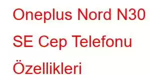 Oneplus Nord N30 SE Cep Telefonu Özellikleri