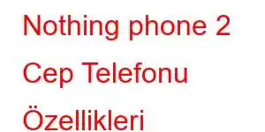 Nothing phone 2 Cep Telefonu Özellikleri