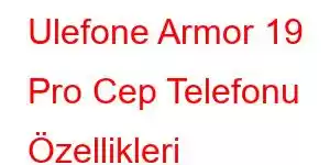 Ulefone Armor 19 Pro Cep Telefonu Özellikleri