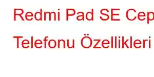 Redmi Pad SE Cep Telefonu Özellikleri