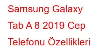 Samsung Galaxy Tab A 8 2019 Cep Telefonu Özellikleri